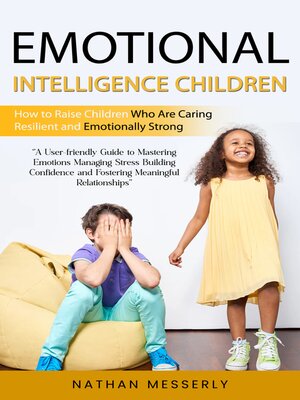 cover image of Emotional Intelligence Children--How to Raise Children Who Are Caring Resilient and Emotionally Strong (A User-friendly Guide to Mastering Emotions Managing Stress Building Confidence and Fostering Meaningful Relationships)